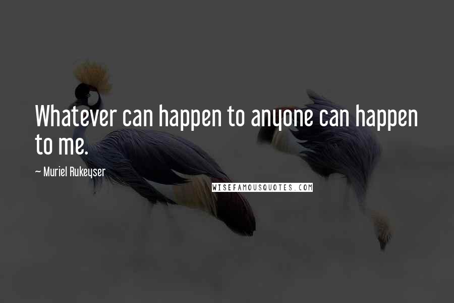 Muriel Rukeyser Quotes: Whatever can happen to anyone can happen to me.