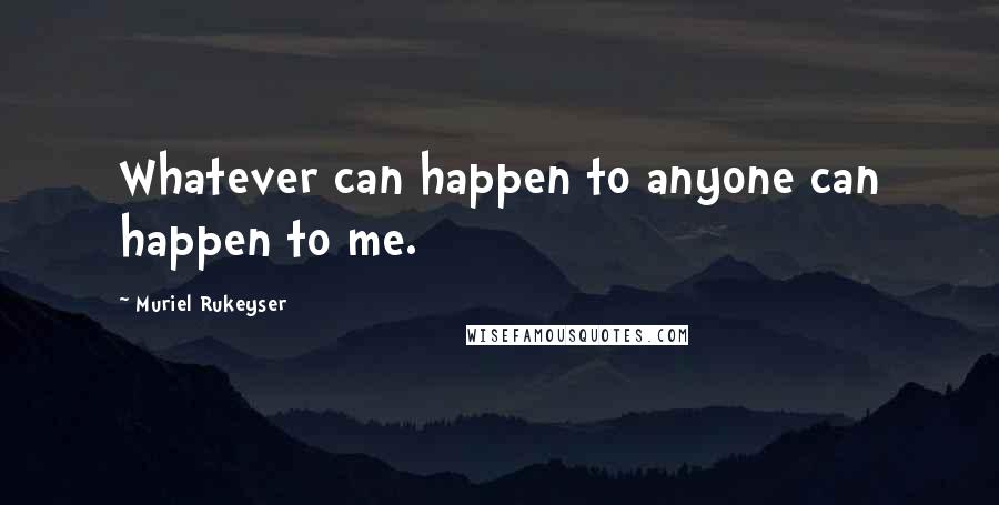 Muriel Rukeyser Quotes: Whatever can happen to anyone can happen to me.