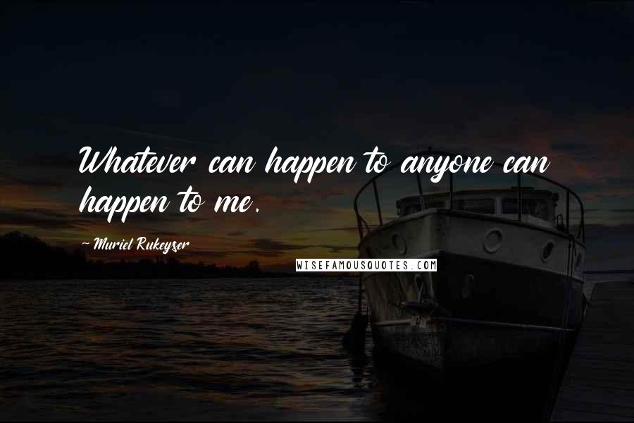 Muriel Rukeyser Quotes: Whatever can happen to anyone can happen to me.