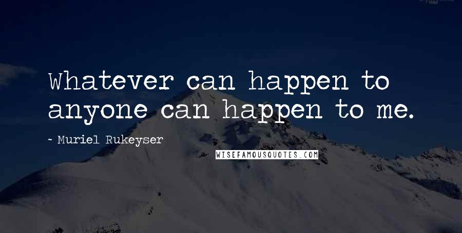 Muriel Rukeyser Quotes: Whatever can happen to anyone can happen to me.