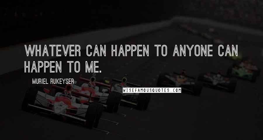 Muriel Rukeyser Quotes: Whatever can happen to anyone can happen to me.