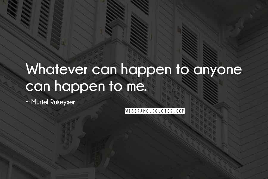 Muriel Rukeyser Quotes: Whatever can happen to anyone can happen to me.