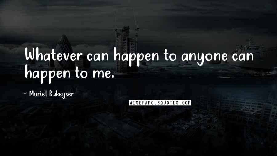 Muriel Rukeyser Quotes: Whatever can happen to anyone can happen to me.