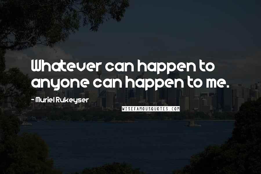 Muriel Rukeyser Quotes: Whatever can happen to anyone can happen to me.