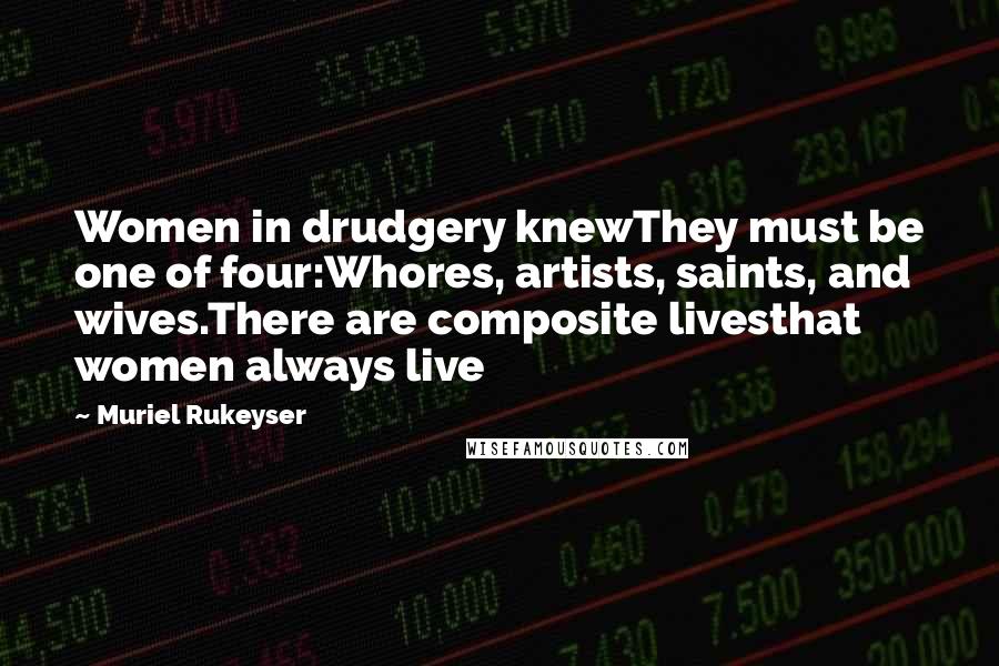 Muriel Rukeyser Quotes: Women in drudgery knewThey must be one of four:Whores, artists, saints, and wives.There are composite livesthat women always live