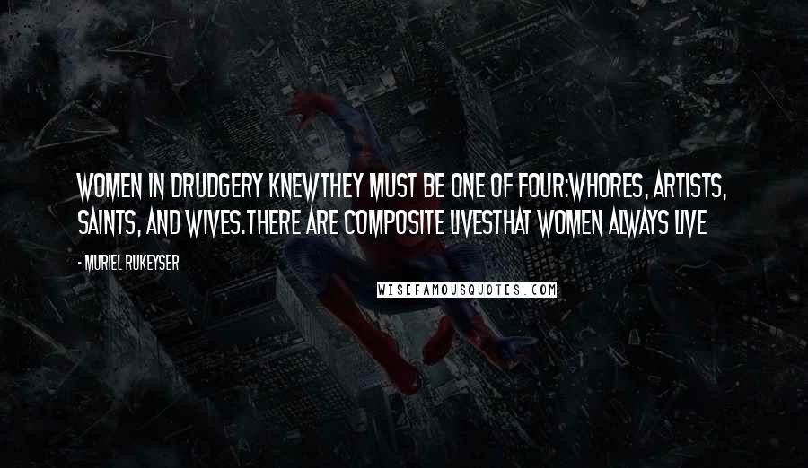 Muriel Rukeyser Quotes: Women in drudgery knewThey must be one of four:Whores, artists, saints, and wives.There are composite livesthat women always live