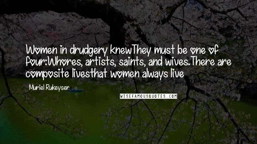 Muriel Rukeyser Quotes: Women in drudgery knewThey must be one of four:Whores, artists, saints, and wives.There are composite livesthat women always live