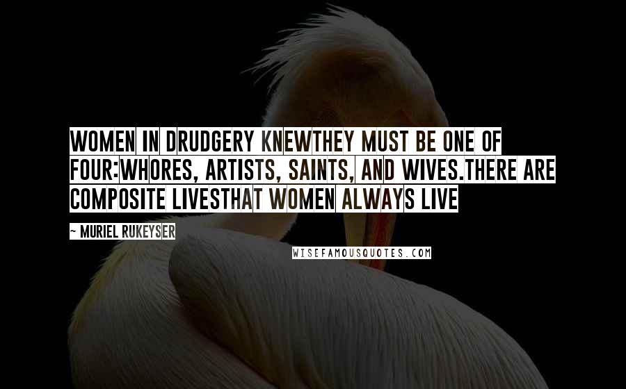 Muriel Rukeyser Quotes: Women in drudgery knewThey must be one of four:Whores, artists, saints, and wives.There are composite livesthat women always live