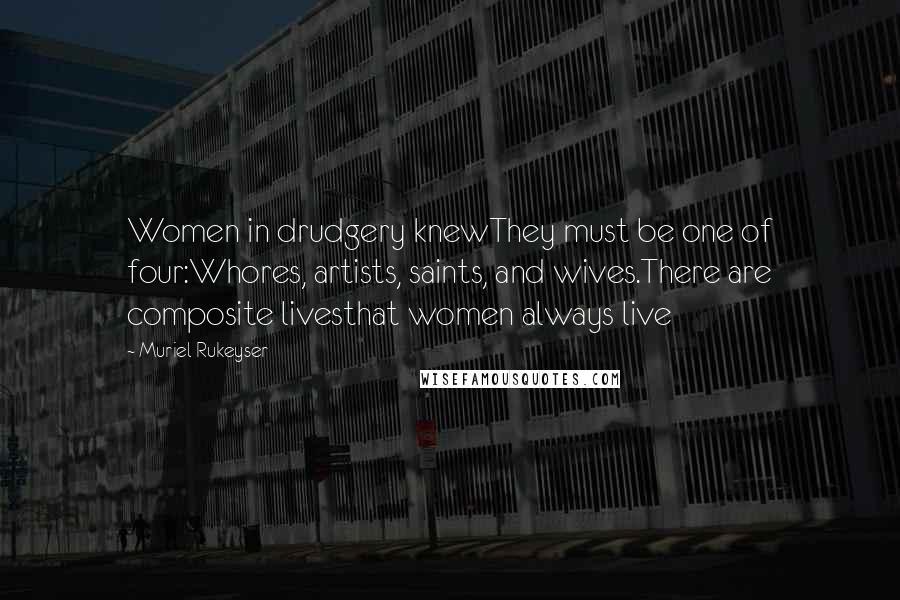 Muriel Rukeyser Quotes: Women in drudgery knewThey must be one of four:Whores, artists, saints, and wives.There are composite livesthat women always live