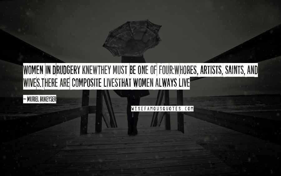 Muriel Rukeyser Quotes: Women in drudgery knewThey must be one of four:Whores, artists, saints, and wives.There are composite livesthat women always live