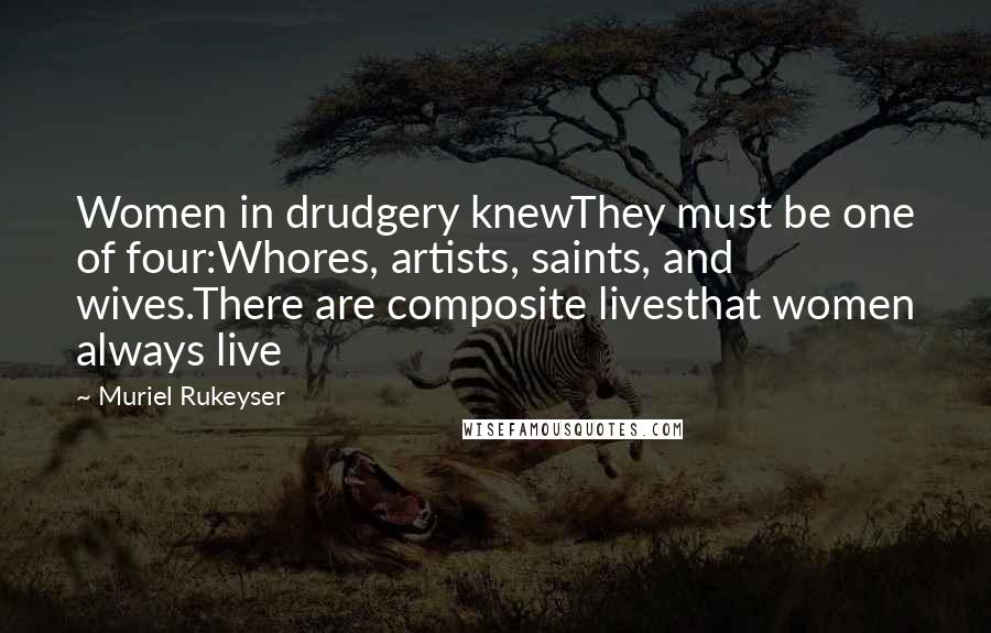 Muriel Rukeyser Quotes: Women in drudgery knewThey must be one of four:Whores, artists, saints, and wives.There are composite livesthat women always live