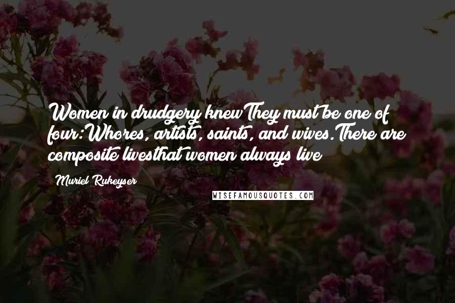 Muriel Rukeyser Quotes: Women in drudgery knewThey must be one of four:Whores, artists, saints, and wives.There are composite livesthat women always live