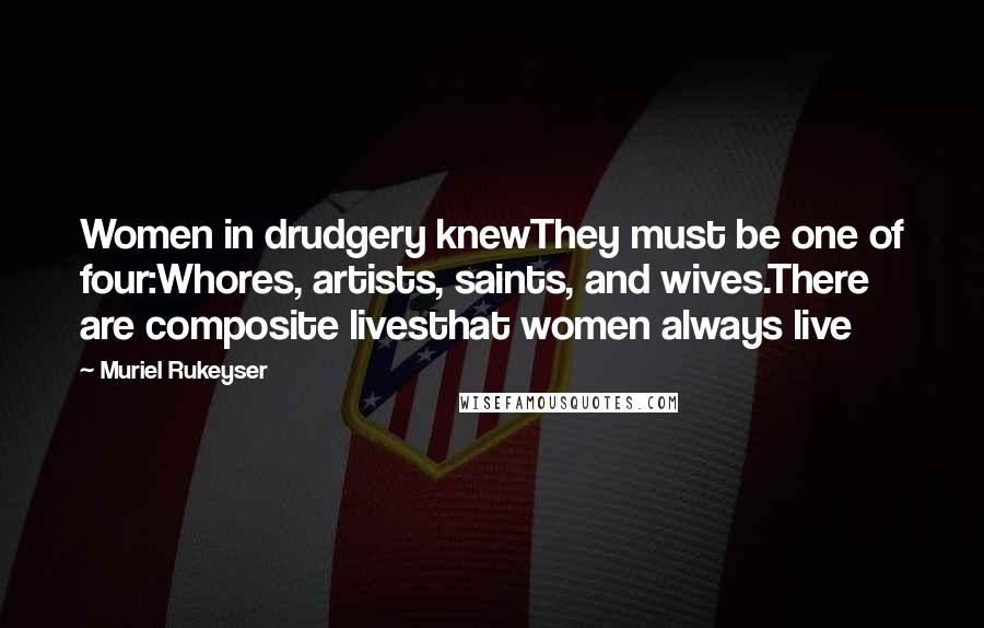 Muriel Rukeyser Quotes: Women in drudgery knewThey must be one of four:Whores, artists, saints, and wives.There are composite livesthat women always live