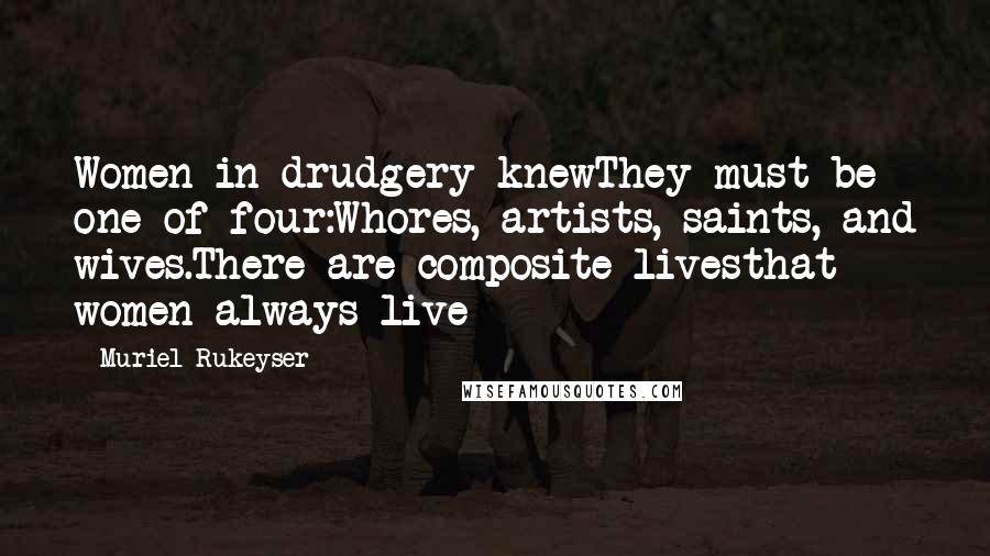 Muriel Rukeyser Quotes: Women in drudgery knewThey must be one of four:Whores, artists, saints, and wives.There are composite livesthat women always live