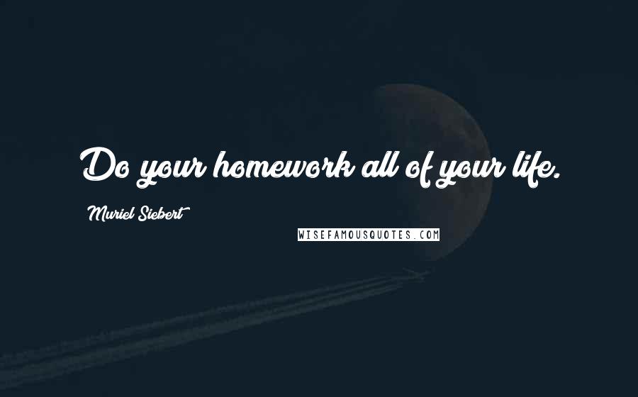 Muriel Siebert Quotes: Do your homework all of your life.