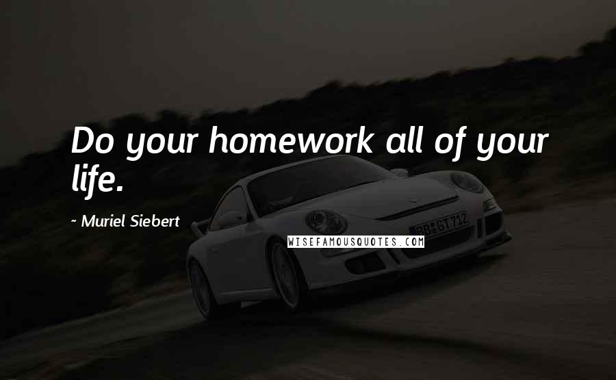 Muriel Siebert Quotes: Do your homework all of your life.