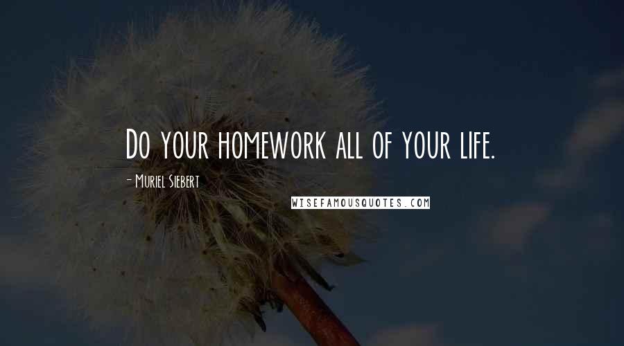 Muriel Siebert Quotes: Do your homework all of your life.
