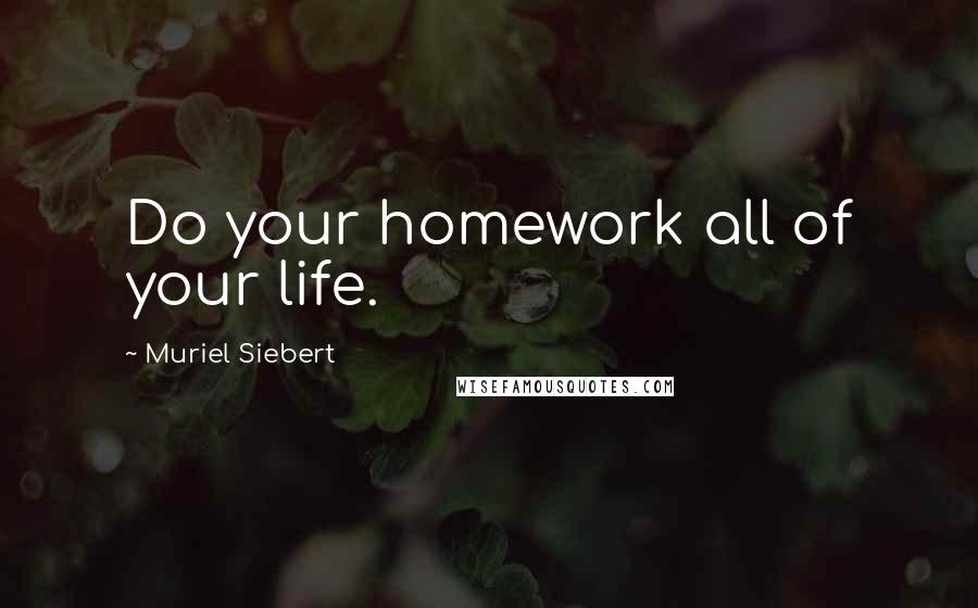 Muriel Siebert Quotes: Do your homework all of your life.