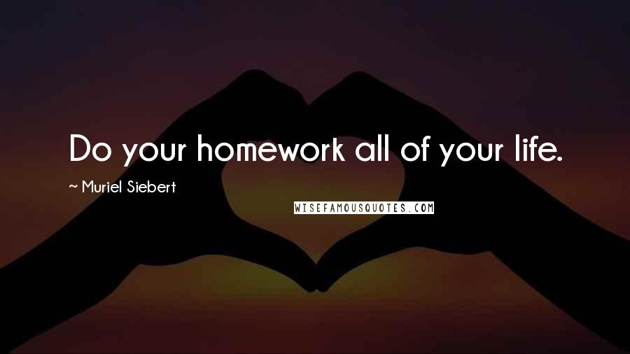 Muriel Siebert Quotes: Do your homework all of your life.