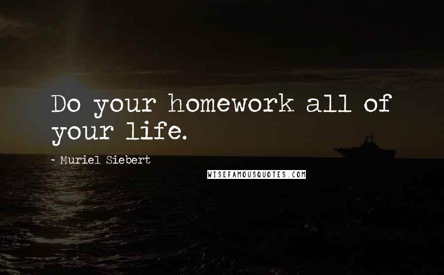Muriel Siebert Quotes: Do your homework all of your life.