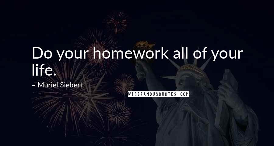 Muriel Siebert Quotes: Do your homework all of your life.