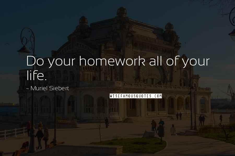 Muriel Siebert Quotes: Do your homework all of your life.