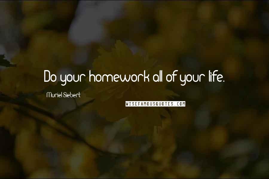 Muriel Siebert Quotes: Do your homework all of your life.