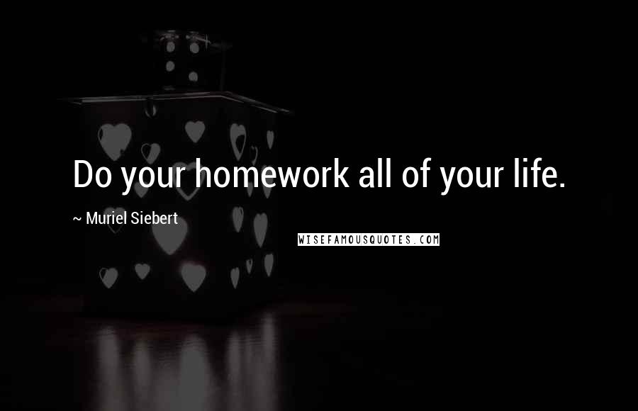 Muriel Siebert Quotes: Do your homework all of your life.