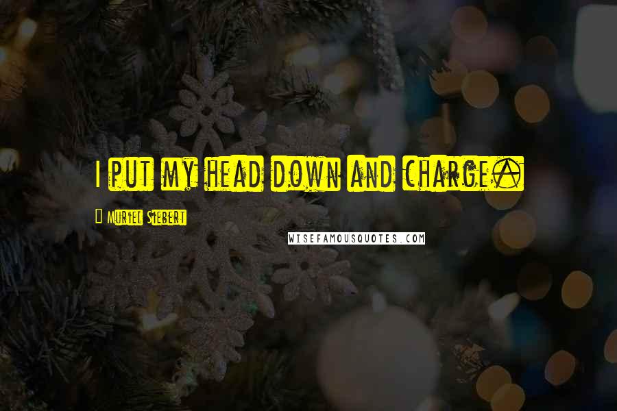 Muriel Siebert Quotes: I put my head down and charge.