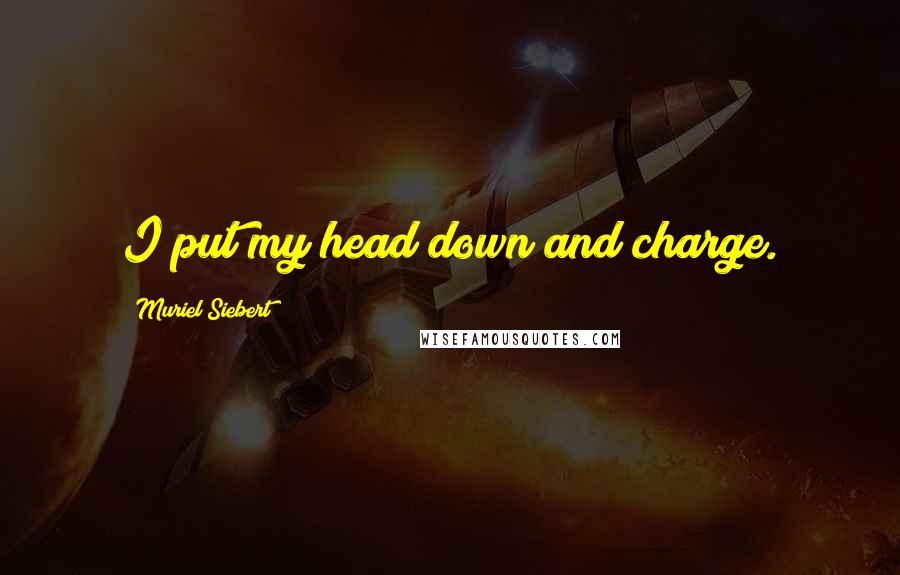 Muriel Siebert Quotes: I put my head down and charge.