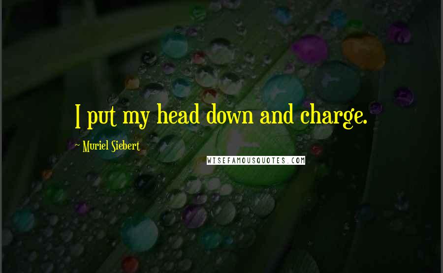 Muriel Siebert Quotes: I put my head down and charge.