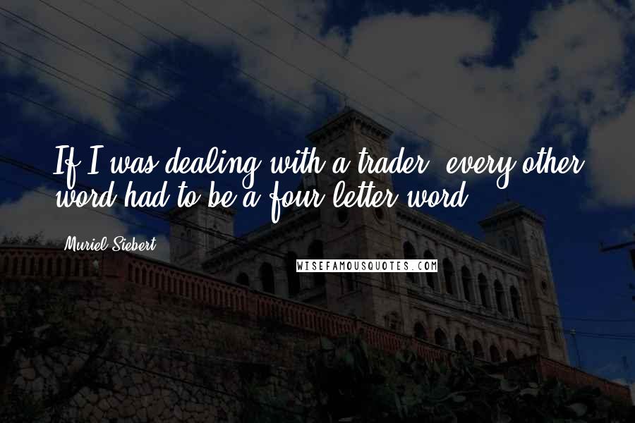 Muriel Siebert Quotes: If I was dealing with a trader, every other word had to be a four-letter word.