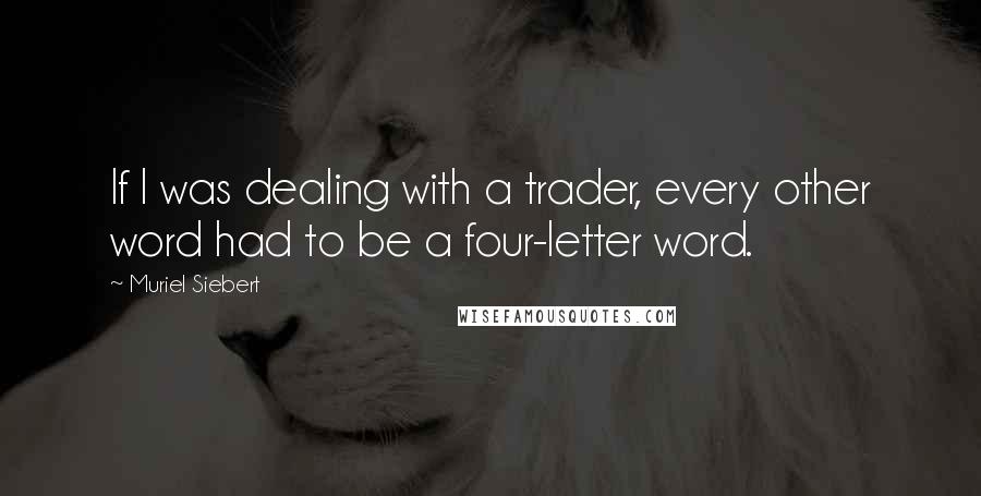 Muriel Siebert Quotes: If I was dealing with a trader, every other word had to be a four-letter word.