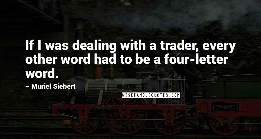 Muriel Siebert Quotes: If I was dealing with a trader, every other word had to be a four-letter word.