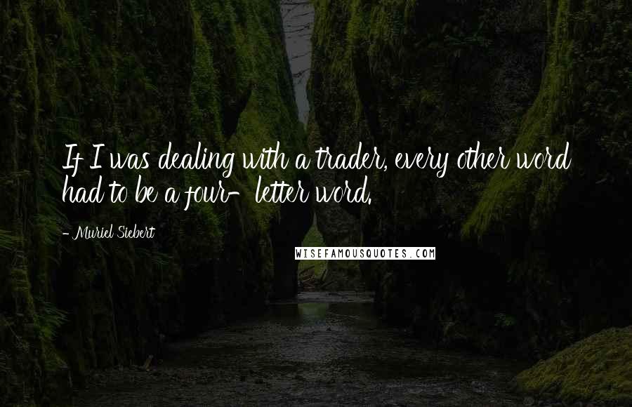 Muriel Siebert Quotes: If I was dealing with a trader, every other word had to be a four-letter word.