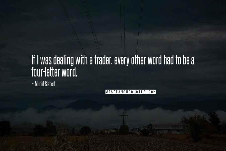 Muriel Siebert Quotes: If I was dealing with a trader, every other word had to be a four-letter word.