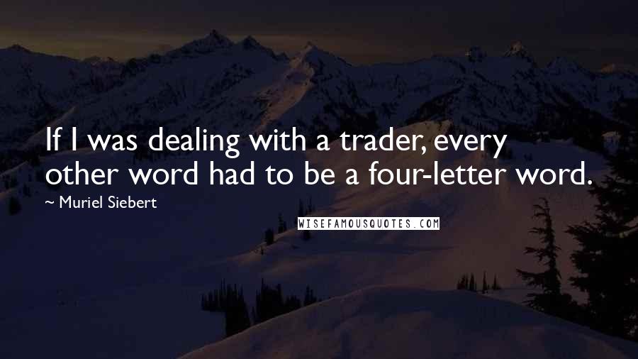 Muriel Siebert Quotes: If I was dealing with a trader, every other word had to be a four-letter word.