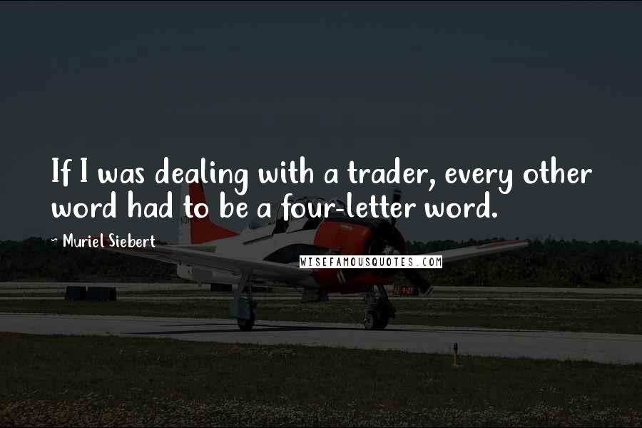 Muriel Siebert Quotes: If I was dealing with a trader, every other word had to be a four-letter word.