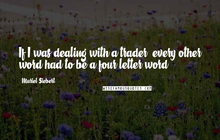 Muriel Siebert Quotes: If I was dealing with a trader, every other word had to be a four-letter word.