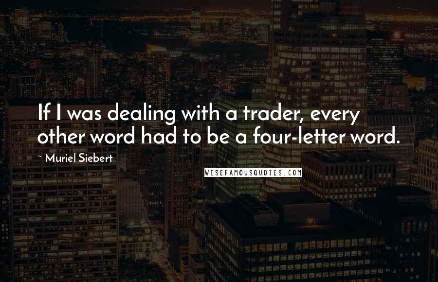 Muriel Siebert Quotes: If I was dealing with a trader, every other word had to be a four-letter word.