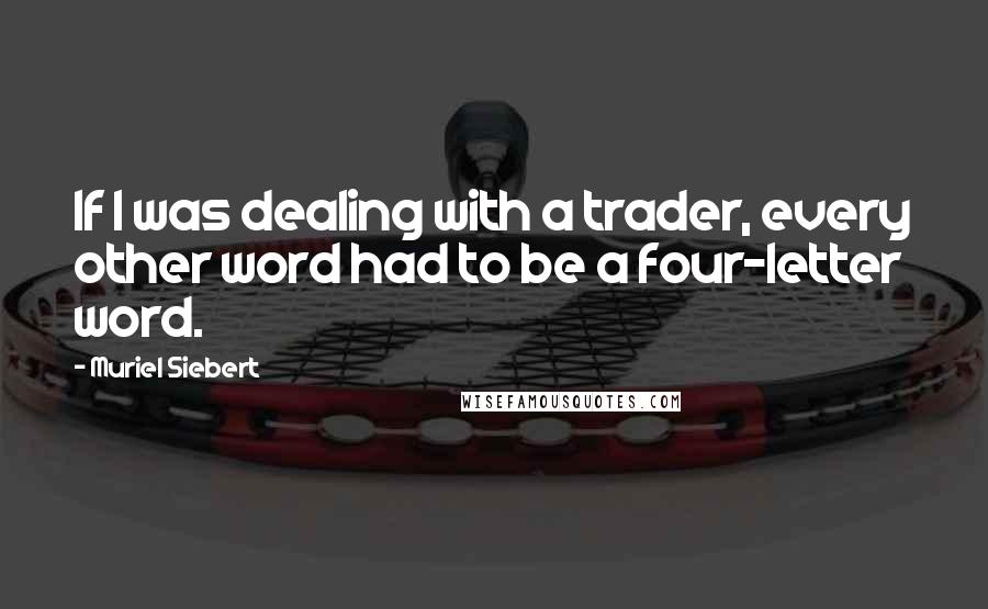 Muriel Siebert Quotes: If I was dealing with a trader, every other word had to be a four-letter word.