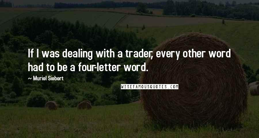 Muriel Siebert Quotes: If I was dealing with a trader, every other word had to be a four-letter word.