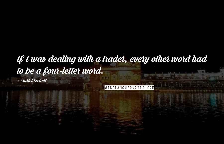 Muriel Siebert Quotes: If I was dealing with a trader, every other word had to be a four-letter word.