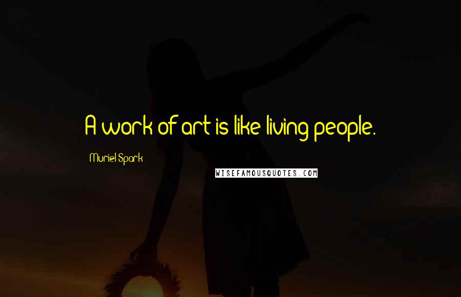 Muriel Spark Quotes: A work of art is like living people.