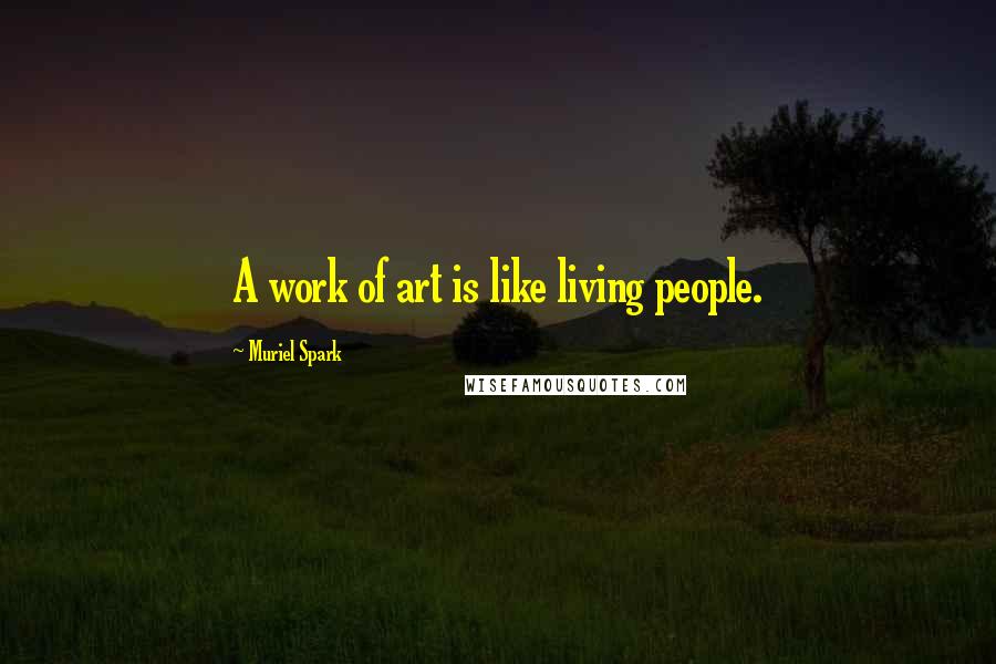 Muriel Spark Quotes: A work of art is like living people.