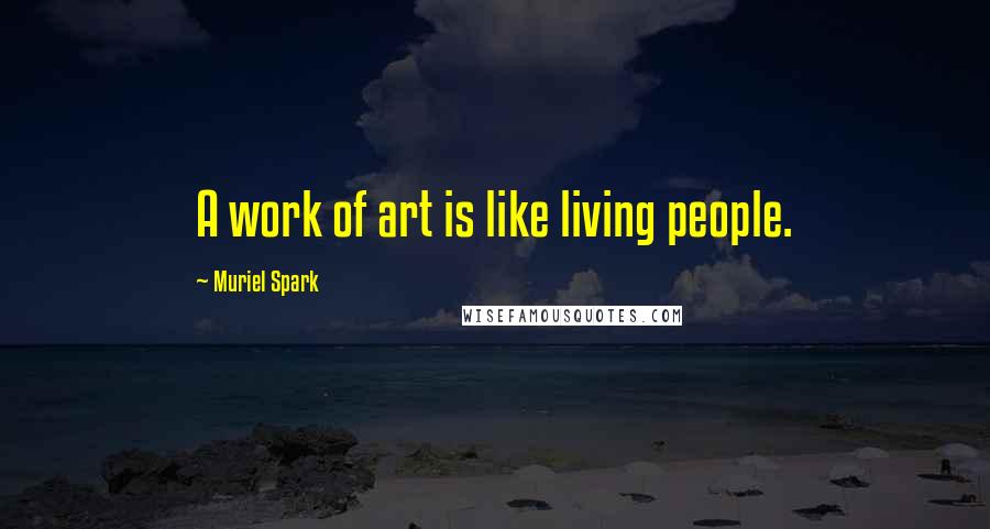 Muriel Spark Quotes: A work of art is like living people.