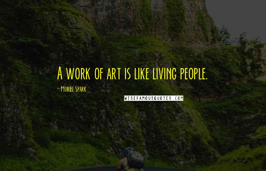 Muriel Spark Quotes: A work of art is like living people.