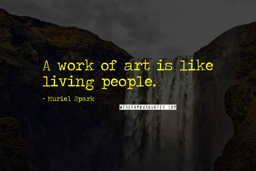Muriel Spark Quotes: A work of art is like living people.