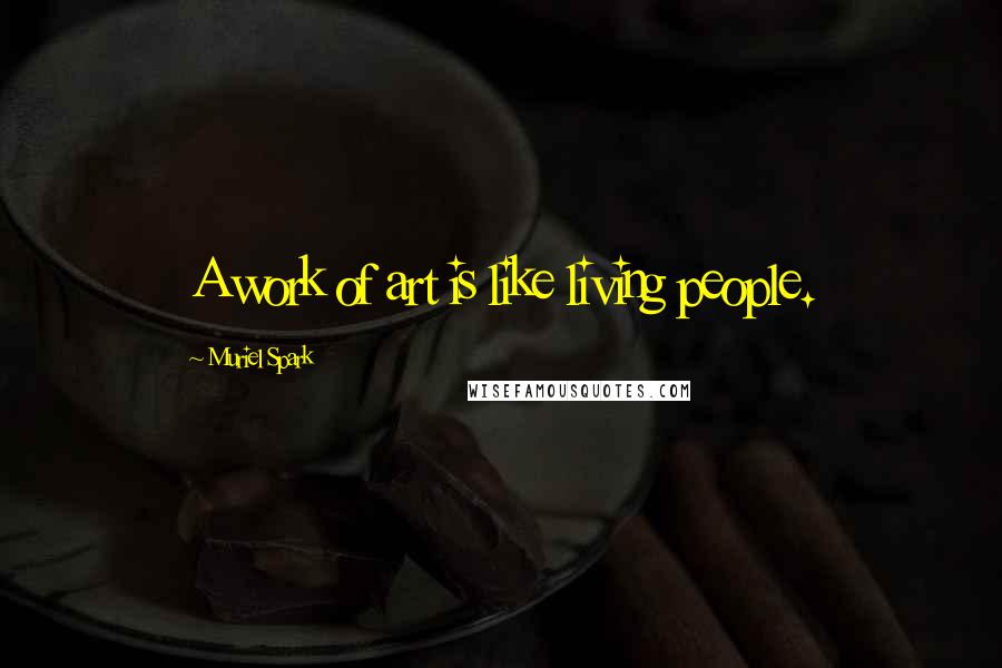 Muriel Spark Quotes: A work of art is like living people.