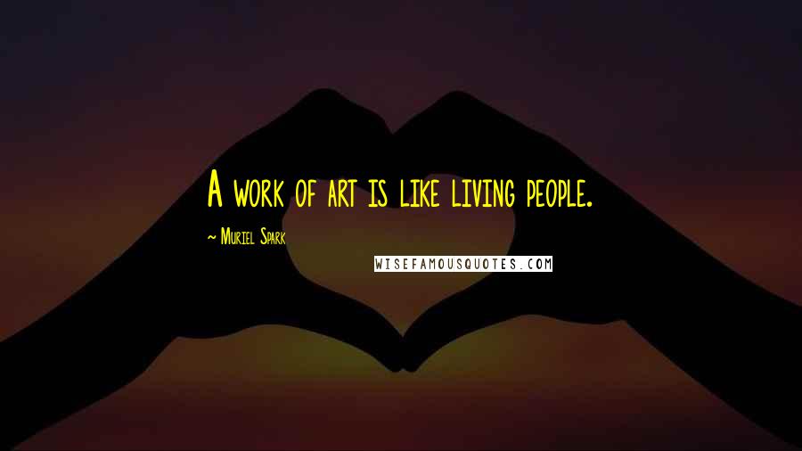 Muriel Spark Quotes: A work of art is like living people.